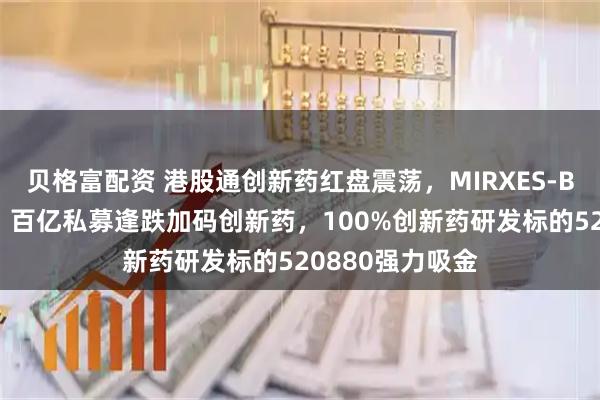 贝格富配资 港股通创新药红盘震荡，MIRXES-B午后狂飙25%！百亿私募逢跌加码创新药，100%创新药研发标的520880强力吸金