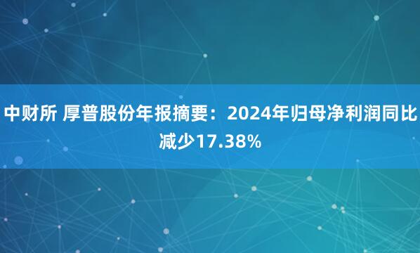 中财所 厚普股份年报摘要：2024年归母净利润同比减少17.38%