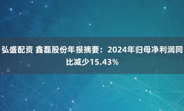 弘盛配资 鑫磊股份年报摘要：2024年归母净利润同比减少15.43%
