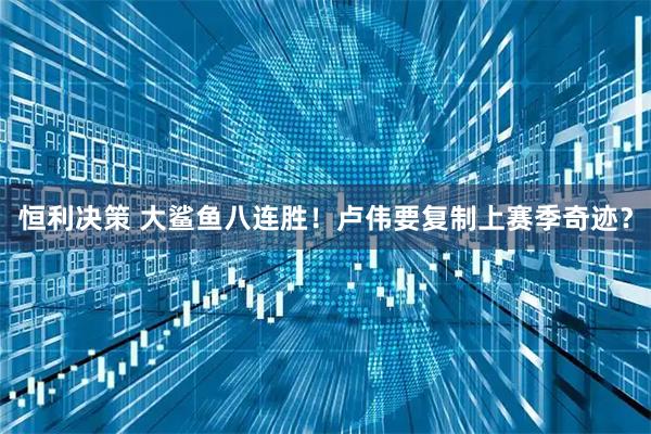 恒利决策 大鲨鱼八连胜！卢伟要复制上赛季奇迹？