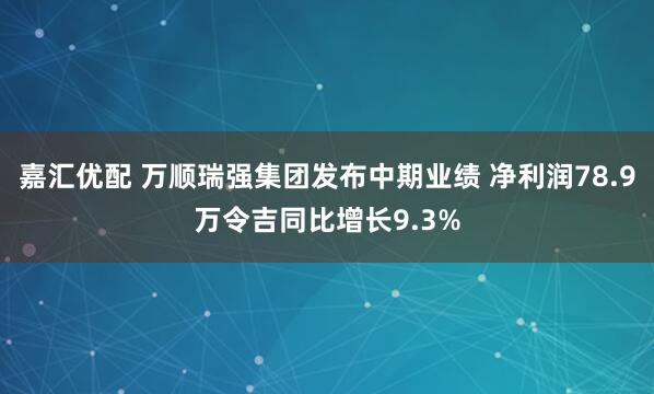 嘉汇优配 万顺瑞强集团发布中期业绩 净利润78.9万令吉同比增长9.3%