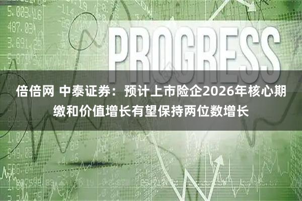 倍倍网 中泰证券：预计上市险企2026年核心期缴和价值增长有望保持两位数增长