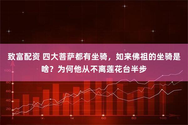致富配资 四大菩萨都有坐骑，如来佛祖的坐骑是啥？为何他从不离莲花台半步