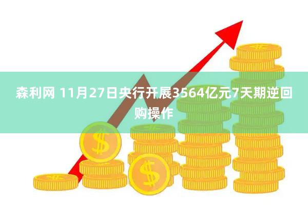 森利网 11月27日央行开展3564亿元7天期逆回购操作