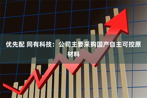优先配 同有科技：公司主要采购国产自主可控原材料