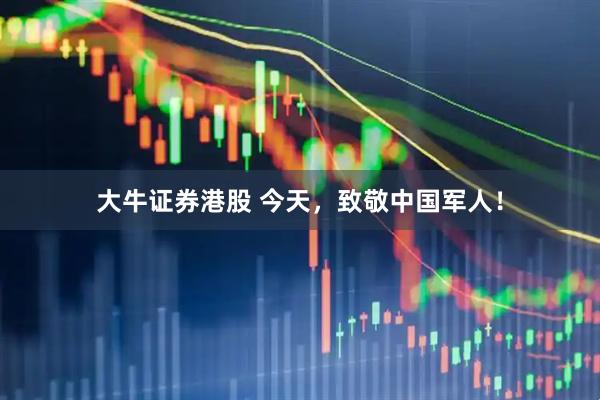 大牛证券港股 今天，致敬中国军人！